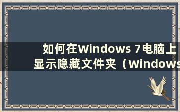 如何在Windows 7电脑上显示隐藏文件夹（Windows 7显示隐藏文件夹）